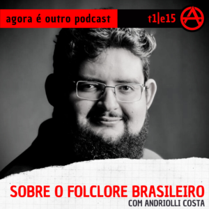 T1E15 | Sobre o folclore brasileiro, com  Andriolli Costa | Agora é outro PODCAST