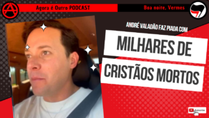 André Valadão se faz piada com Cristãofobia cristãos REALMENTE perseguidos – Boa noite, Vermes 008